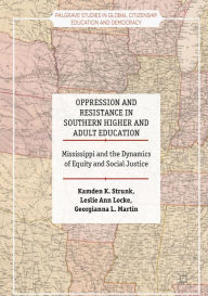 Title: Oppression and Resistance in Southern Higher and Adult Education: Mississippi and the Dynamics of Equity and Social Justice, Author: Kamden K. Strunk