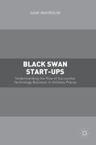 Title: Black Swan Start-ups: Understanding the Rise of Successful Technology Business in Unlikely Places, Author: Sami Mahroum