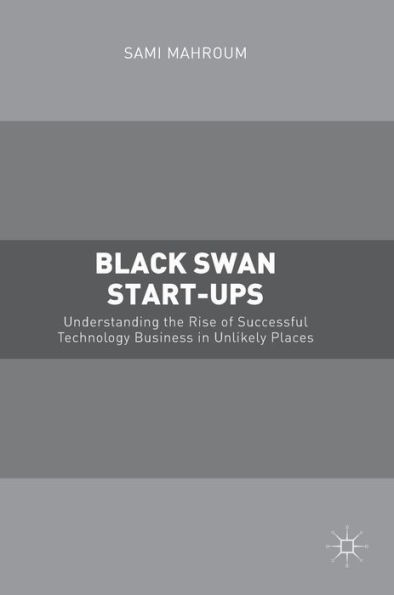 Black Swan Start-ups: Understanding the Rise of Successful Technology Business in Unlikely Places