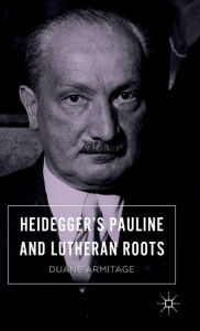 Title: Heidegger's Pauline and Lutheran Roots, Author: Duane Armitage