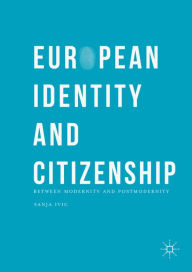 Title: European Identity and Citizenship: Between Modernity and Postmodernity, Author: Sanja Ivic