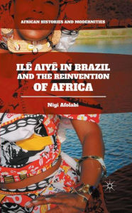 Title: Ilê Aiyê in Brazil and the Reinvention of Africa, Author: Niyi Afolabi