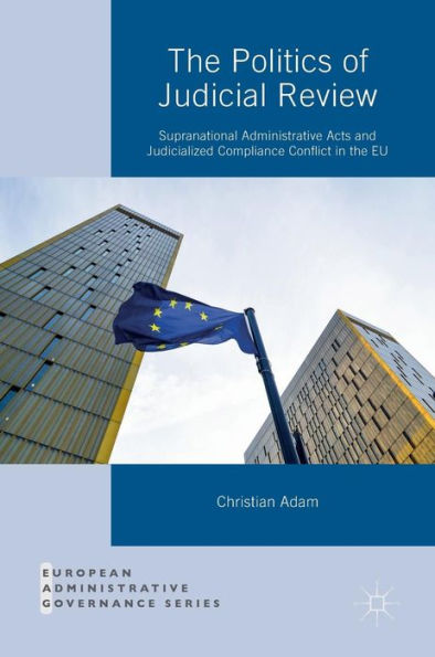 the Politics of Judicial Review: Supranational Administrative Acts and Judicialized Compliance Conflict EU