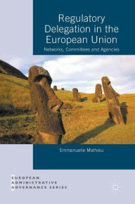 Title: Regulatory Delegation in the European Union: Networks, Committees and Agencies, Author: Emmanuelle Mathieu