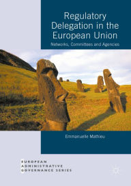 Title: Regulatory Delegation in the European Union: Networks, Committees and Agencies, Author: Emmanuelle Mathieu