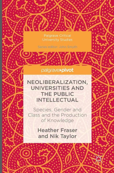 Neoliberalization, Universities and the Public Intellectual: Species, Gender Class Production of Knowledge