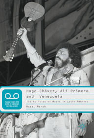 Title: Hugo Chávez, Alí Primera and Venezuela: The Politics of Music in Latin America, Author: Hazel Marsh