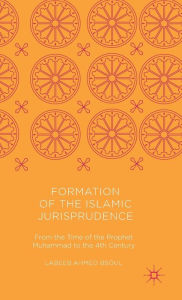 Title: Formation of the Islamic Jurisprudence: From the Time of the Prophet Muhammad to the 4th Century, Author: Labeeb Ahmed Bsoul