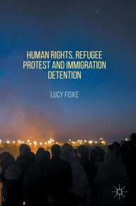 Title: Human Rights, Refugee Protest and Immigration Detention, Author: Lucy Fiske