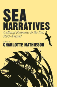 Title: Sea Narratives: Cultural Responses to the Sea, 1600-Present, Author: Charlotte Mathieson