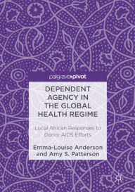 Title: Dependent Agency in the Global Health Regime: Local African Responses to Donor AIDS Efforts, Author: Emma-Louise Anderson