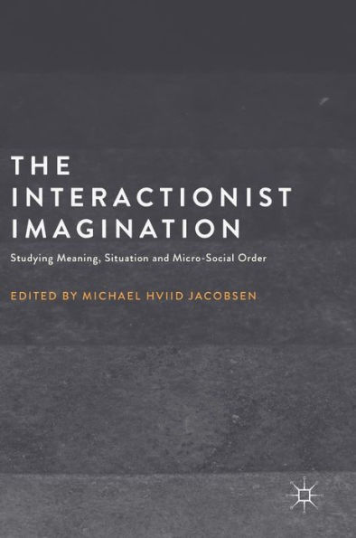 The Interactionist Imagination: Studying Meaning, Situation and Micro-Social Order