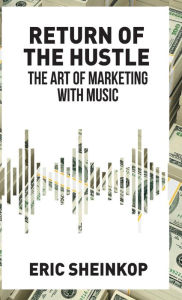 Title: Return of the Hustle: The Art of Marketing With Music, Author: Eric Sheinkop