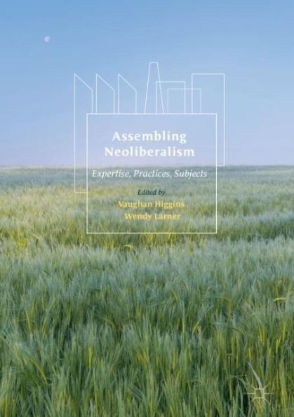 Assembling Neoliberalism: Expertise, Practices, Subjects