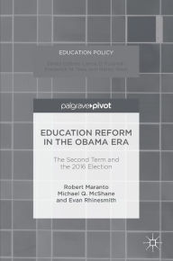 Title: Education Reform in the Obama Era: The Second Term and the 2016 Election, Author: Robert Maranto