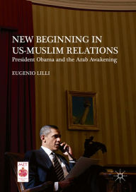 Title: New Beginning in US-Muslim Relations: President Obama and the Arab Awakening, Author: Eugenio Lilli