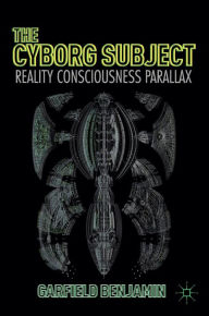 Title: The Cyborg Subject: Reality, Consciousness, Parallax, Author: Garfield Benjamin