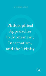 Title: Philosophical Approaches to Atonement, Incarnation, and the Trinity, Author: C. Stephen Layman