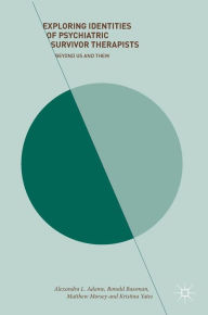 Title: Exploring Identities of Psychiatric Survivor Therapists: Beyond Us and Them, Author: Alexandra L. Adame