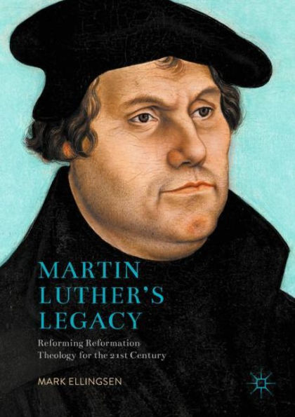 Martin Luther's Legacy: Reforming Reformation Theology for the 21st Century