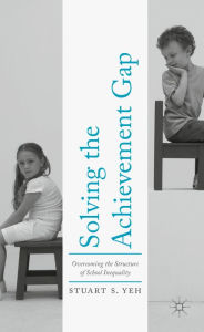 Title: Solving the Achievement Gap: Overcoming the Structure of School Inequality, Author: Stuart S. Yeh