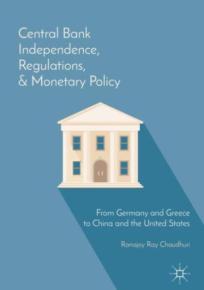 Central Bank Independence, Regulations, and Monetary Policy: From Germany Greece to China the United States