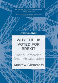 Title: Why the UK Voted for Brexit: David Cameron's Great Miscalculation, Author: Andrew Glencross