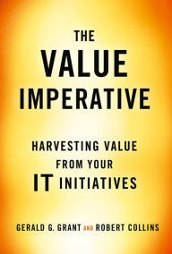 Title: The Value Imperative: Harvesting Value from Your IT Initiatives, Author: Gerald G. Grant