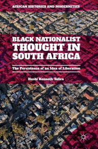 Title: Black Nationalist Thought in South Africa: The Persistence of an Idea of Liberation, Author: Hashi Kenneth Tafira