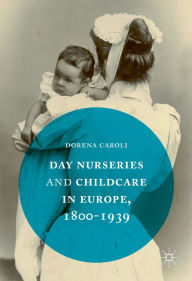 Title: Day Nurseries & Childcare in Europe, 1800-1939, Author: Dorena Caroli