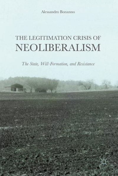 The Legitimation Crisis of Neoliberalism: State, Will-Formation, and Resistance