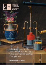 Title: Literature, Electricity and Politics 1740-1840: 'Electrick Communication Every Where', Author: Mary Fairclough