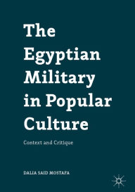 Title: The Egyptian Military in Popular Culture: Context and Critique, Author: Dalia Said Mostafa