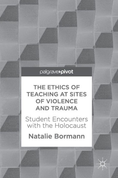 the Ethics of Teaching at Sites Violence and Trauma: Student Encounters with Holocaust