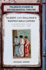 Title: Gilbert and Sullivan's 'Respectable Capers': Class, Respectability and the Savoy Operas 1877-1909, Author: Michael Goron