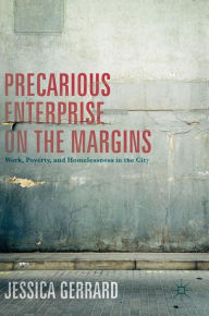 Title: Precarious Enterprise on the Margins: Work, Poverty, and Homelessness in the City, Author: Jessica Gerrard