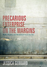 Title: Precarious Enterprise on the Margins: Work, Poverty, and Homelessness in the City, Author: Jessica Gerrard