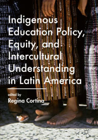 Title: Indigenous Education Policy, Equity, and Intercultural Understanding in Latin America, Author: Regina Cortina
