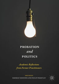 Title: Probation and Politics: Academic Reflections from Former Practitioners, Author: Maurice Vanstone