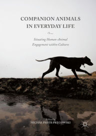 Title: Companion Animals in Everyday Life: Situating Human-Animal Engagement within Cultures, Author: Michal Piotr Pregowski