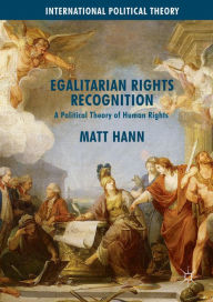 Title: Egalitarian Rights Recognition: A Political Theory of Human Rights, Author: Matt Hann