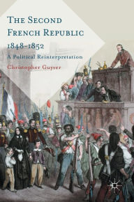 Title: The Second French Republic 1848-1852: A Political Reinterpretation, Author: Christopher Guyver