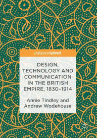 Title: Design, Technology and Communication in the British Empire, 1830-1914, Author: Annie Tindley