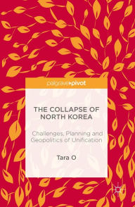 Title: The Collapse of North Korea: Challenges, Planning and Geopolitics of Unification, Author: Tara O