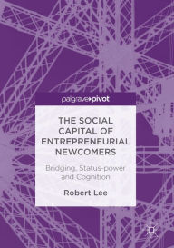 Title: The Social Capital of Entrepreneurial Newcomers: Bridging, Status-power and Cognition, Author: Robert Lee