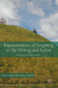 Title: Representations of Forgetting in Life Writing and Fiction, Author: Gunnthorunn Gudmundsdottir