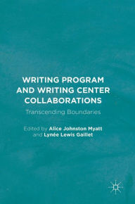 Title: Writing Program and Writing Center Collaborations: Transcending Boundaries, Author: Alice Johnston Myatt