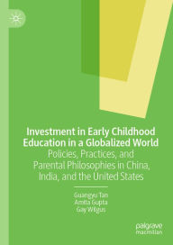 Title: Investment in Early Childhood Education in a Globalized World: Policies, Practices, and Parental Philosophies in China, India, and the United States, Author: Guangyu Tan