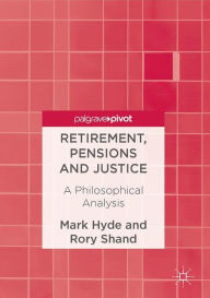 Title: Retirement, Pensions and Justice: A Philosophical Analysis, Author: Mark Hyde