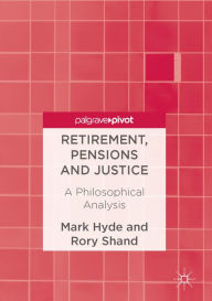 Title: Retirement, Pensions and Justice: A Philosophical Analysis, Author: Mark Hyde